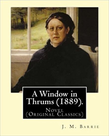 A Window in Thrums (1889). By: J. M. Barrie: Novel (Original Classics)