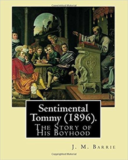 Sentimental Tommy (1896). By: J. M. Barrie: The Story of His Boyhood