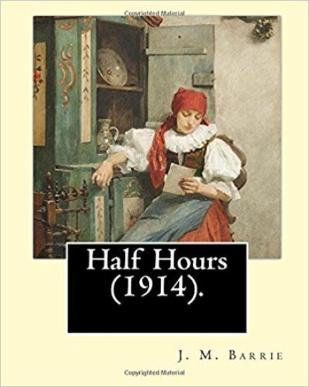 Half Hours (1914). By: J. M. Barrie: (World's Classics)