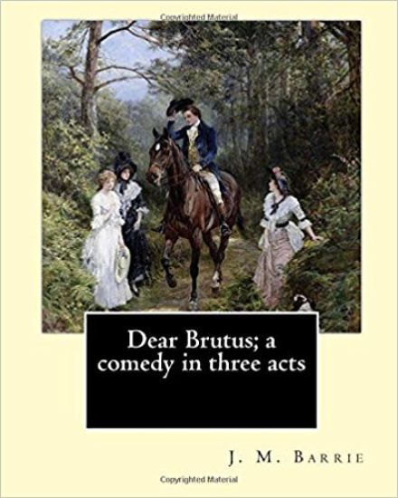 Dear Brutus; a comedy in three acts. By: J. M. Barrie