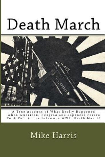 Death March: A True Account of What Really Happened When American, Filipino and Japanese Forces Took Part in the Infamous WWII Death March!
