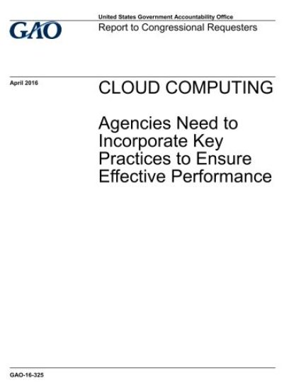 CLOUD COMPUTING Agencies Need to Incorporate Key Practices to Ensure Effective Performance