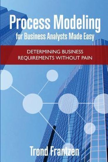 Process Modeling for Business Analysts Made easy: Determining Business Requirements without Pain