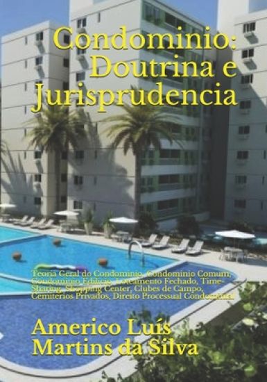 Condominio: Doutrina e Jurisprudencia: Teoria Geral do Condominio, Condominio Comum, Condominio Edilicio, Loteamento Fechado, Time-Sharing, Shopping C