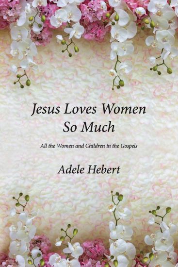 Jesus Loves Women So Much: All the Women and Children in the Gospels