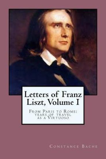 Letters of Franz Liszt, Volume I: From Paris to Rome: years of travel as a Virtuoso
