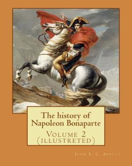 The history of Napoleon Bonaparte. By: John S.(Stevens) C.(Cabot) Abbott: Volume 2 (illustreted)