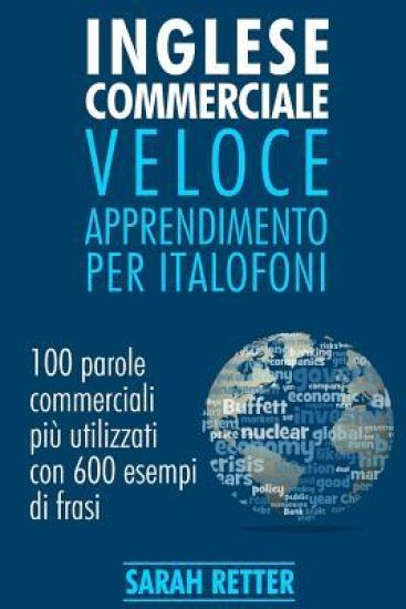 Inglese Commerciale: Veloce Apprendimento per Italofoni: 100 parole commerciali più utilizzati in inglese con 600 esempi di frasi.