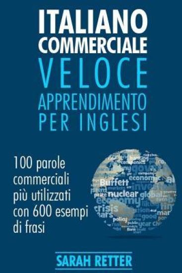 Italiano Commerciale: Veloce Apprendimento per Inglesi: 100 parole commerciali più utilizzati in inglese con 600 esempi di frasi.