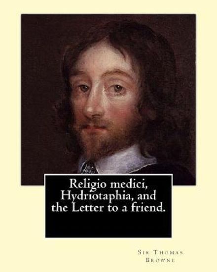 Religio medici, Hydriotaphia, and the Letter to a friend. By: Sir Thomas Browne, introduction and notes By: John William Bund Willis-Bund: John Willia