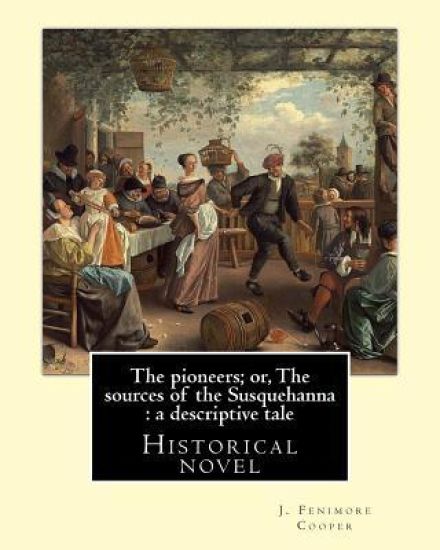 The pioneers; or, The sources of the Susquehanna: a descriptive tale. By: J. Fenimore Cooper: Historical novel