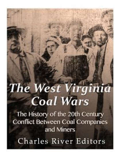 The West Virginia Coal Wars: The History of the 20th Century Conflict Between Coal Companies and Miners