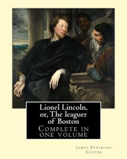 Lionel Lincoln, or, The leaguer of Boston. By: J. F. Cooper: Novel (Complete in one volume)
