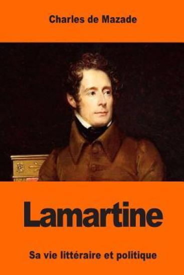 Lamartine: Sa vie littéraire et politique
