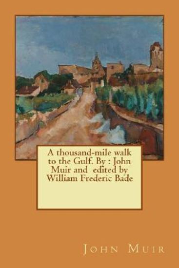 A thousand-mile walk to the Gulf. By: John Muir and edited by William Frederic Bade