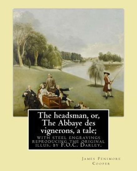 The headsman, or, The Abbaye des vignerons, a tale; with steel engravings reproducing the original illus. by F.O.C. Darley. By: J. Fenimore Cooper: No