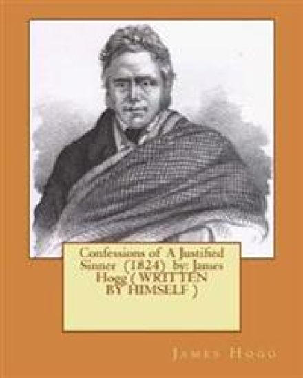 Confessions of A Justified Sinner (1824) by: James Hogg ( WRITTEN BY HIMSELF )