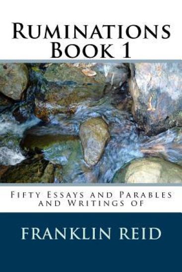 Ruminations Book 1: Fifty Essays and Parables and Writings of Franklin Reid