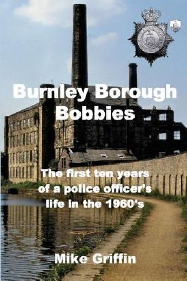 Burnley Borough Bobbies: The first ten years of a police officer's life in the 1960's