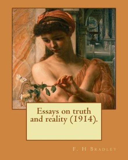 Essays on truth and reality (1914). F. H Bradley: Francis Herbert Bradley OM (30 January 1846 - 18 September 1924) was a British idealist philosopher.