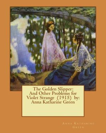 The Golden Slipper: And Other Problems for Violet Strange (1915) by: Anna Katharine Green