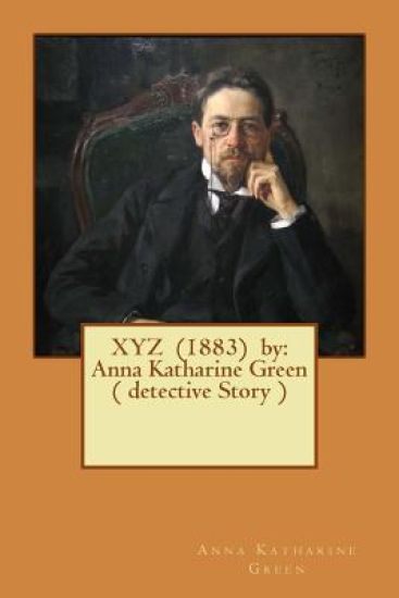 XYZ (1883) by: Anna Katharine Green ( detective Story )
