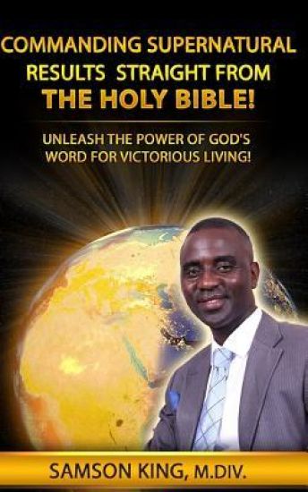 Commanding Supernatural Results Straight From The Holy Bible!: Unleash The Power of God's Word for Victorious Living!