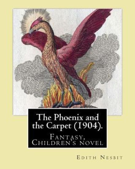 The Phoenix and the Carpet (1904). By: Edith Nesbit: The Phoenix and the Carpet is a fantasy novel for children, written in 1904 by E. Nesbit.