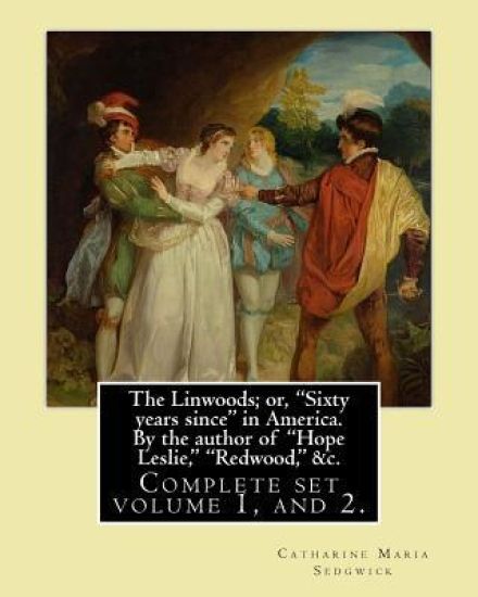 The Linwoods; or, "Sixty years since" in America. By the author of "Hope Leslie," "Redwood," &c. By: Catharine Maria Sedgwick: Complete ser volume 1,