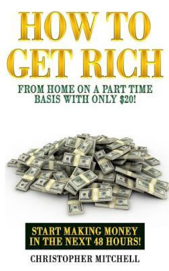 How To Get Rich From Home On A Part Time Basis With Only $20!: Start Making Money In The Next 48 Hours!