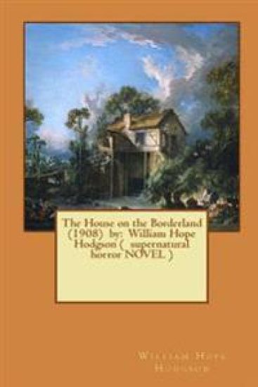 The House on the Borderland (1908) by: William Hope Hodgson ( supernatural horror NOVEL )