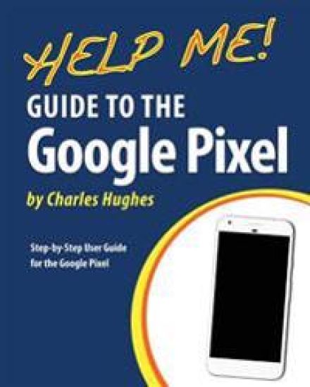 Help Me! Guide to the Google Pixel: Step-by-Step User Guide for the Google Pixel