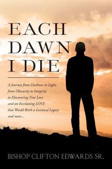 Each Dawn I Die: A journey from darkness to light; from obscurity to integrity; to discovering true love and an everlasting LOVE that w