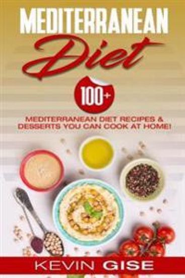 Mediterranean Diet: 100] Mediterranean Diet Recipes & Desserts You Can Cook At Home! (Mediterranean Diet Cookbook, Lose Weight, Heart Heal