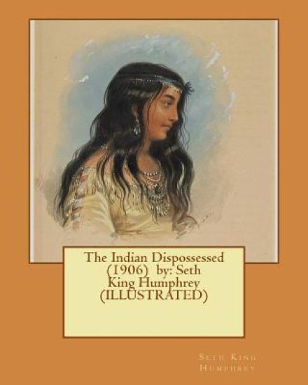 The Indian Dispossessed (1906) by: Seth King Humphrey (ILLUSTRATED)