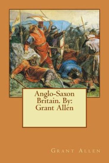 Anglo-Saxon Britain. By: Grant Allen