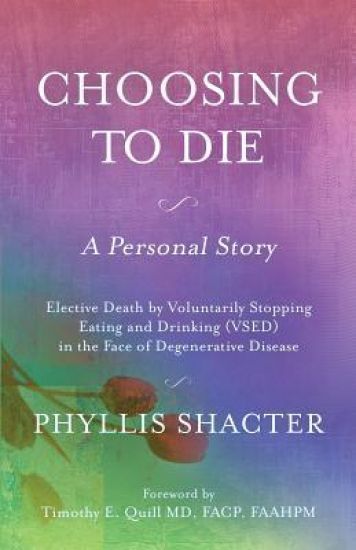 Choosing To Die: A Personal Story: Elective Death by Voluntarily Stopping Eating and Drinking (VSED) in the Face of Degenerative Diseas