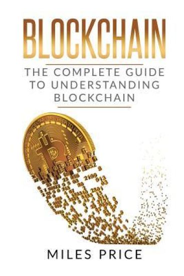 Blockchain: The Complete Guide to Understanding Blockchain Technology