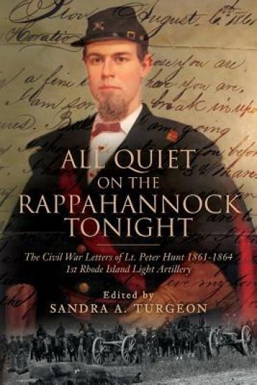 All Quiet on the Rappahannock Tonight: The Civil War Letters of Lt. Peter Hunt 1861-1864 1st Rhode Island Light Artillery
