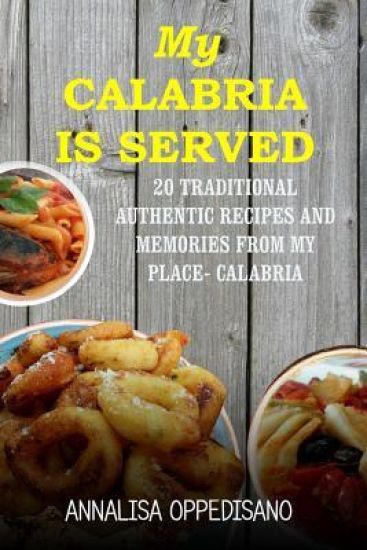 My Calabria is served: 20 Traditional, Authentic Recipes and Memories from my place - Calabria