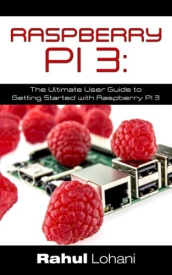Raspberry Pi 3: The Ultimate User Guide to Getting Started with Raspberry Pi 3