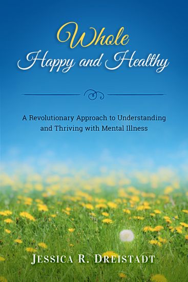Whole Happy and Healthy: A Revolutionary Approach to Understanding and Thriving with Mental Illness