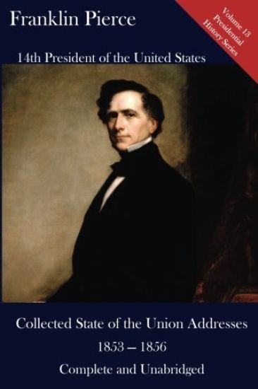 Franklin Pierce: Collected State of the Union Addresses 1853 - 1856: Volume 13 of the Del Lume Executive History Series