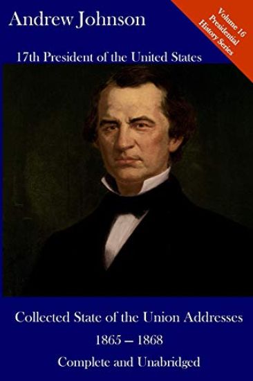 Andrew Johnson: Collected State of the Union Addresses 1865 - 1868: Volume 16 of the Del Lume Executive History Series