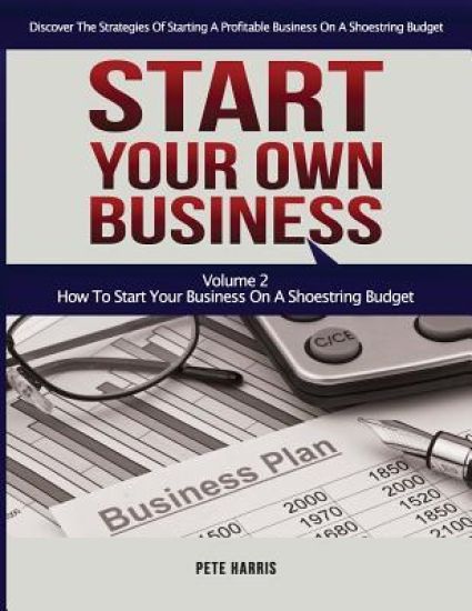 Start Your Own Business: How To Start Your Own Business On A Shoestring Budget - Book 2 Of The Start Your Own Business Series - Discover The St