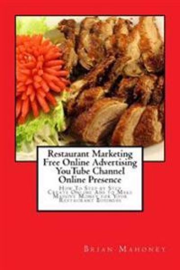 Restaurant Marketing Free Online Advertising YouTube Channel Online Presence: How To Step by Step Create Online Ads to Make Massive Money for Your Res