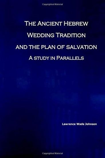 The Ancient Hebrew Wedding Tradition and the Plan of Salvation: How the ancient hebrew wedding tradition foreshadows the plan of salvation