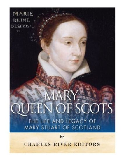 Mary, Queen of Scots: The History and Legacy of Mary Stuart of Scotland