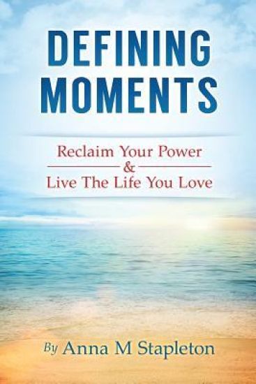 Defining Moments: Reclaim Your Power & Live The Life You Love