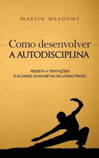 Como desenvolver a autodisciplina: Resista a tentações e alcance suas metas de longo prazo